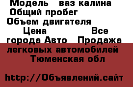  › Модель ­ ваз калина › Общий пробег ­ 148 000 › Объем двигателя ­ 1 400 › Цена ­ 120 000 - Все города Авто » Продажа легковых автомобилей   . Тюменская обл.